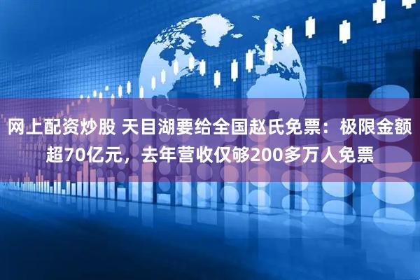 网上配资炒股 天目湖要给全国赵氏免票：极限金额超70亿元，去年营收仅够200多万人免票