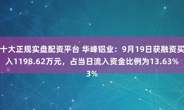 十大正规实盘配资平台 华峰铝业：9月19日获融资买入1198.62万元，占当日流入资金比例为13.63%
