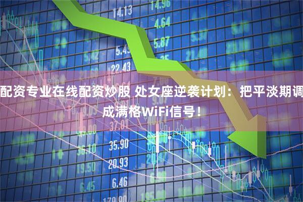 配资专业在线配资炒股 处女座逆袭计划：把平淡期调成满格WiFi信号！