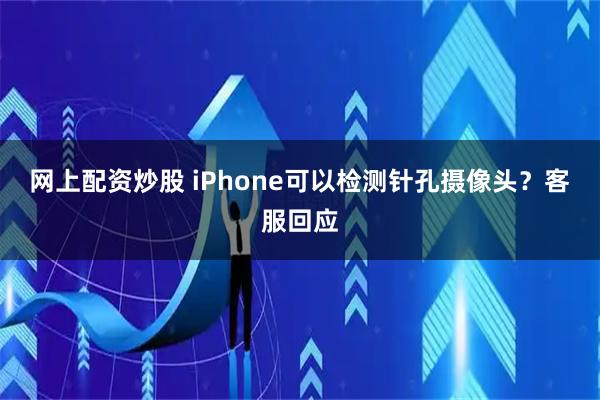 网上配资炒股 iPhone可以检测针孔摄像头？客服回应