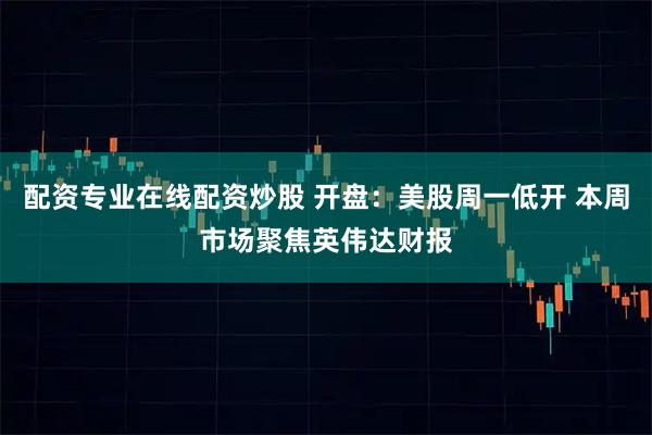 配资专业在线配资炒股 开盘：美股周一低开 本周市场聚焦英伟达财报